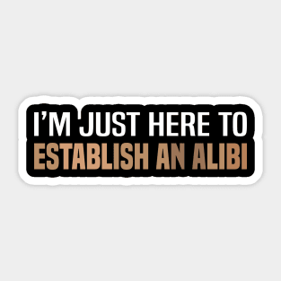 I'm Just Here To Establish An Alibi Sticker